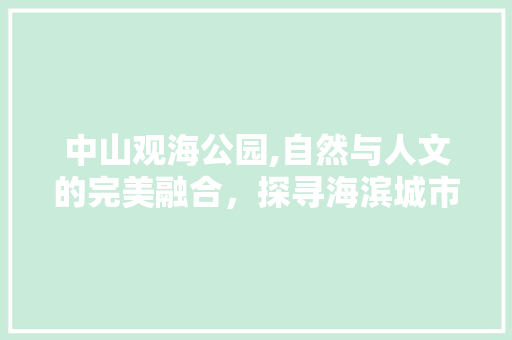 中山观海公园,自然与人文的完美融合，探寻海滨城市的绿洲秘境