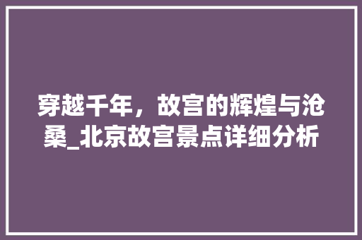 穿越千年，故宫的辉煌与沧桑_北京故宫景点详细分析