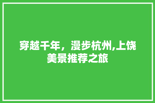 穿越千年，漫步杭州,上饶美景推荐之旅