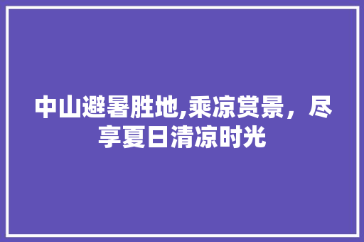 中山避暑胜地,乘凉赏景，尽享夏日清凉时光