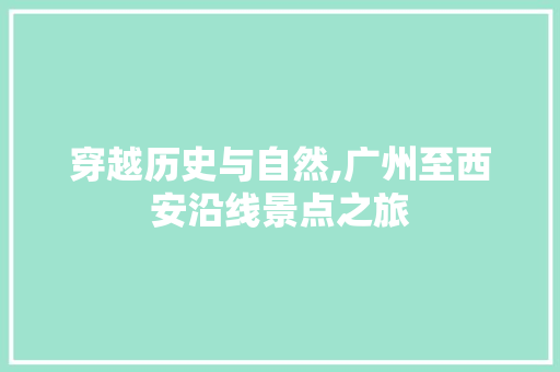 穿越历史与自然,广州至西安沿线景点之旅