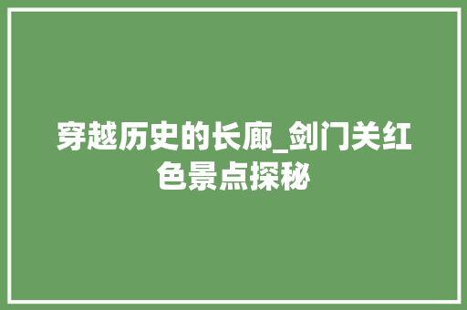 穿越历史的长廊_剑门关红色景点探秘