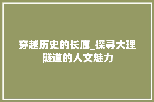 穿越历史的长廊_探寻大理隧道的人文魅力