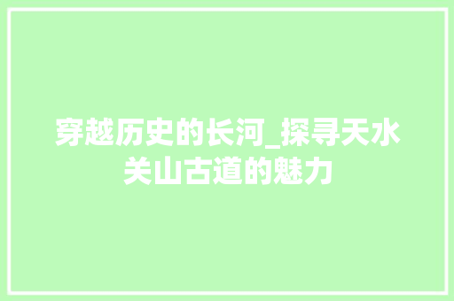 穿越历史的长河_探寻天水关山古道的魅力