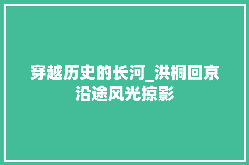 穿越历史的长河_洪桐回京沿途风光掠影