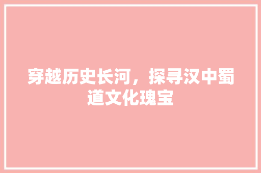 穿越历史长河，探寻汉中蜀道文化瑰宝  第1张