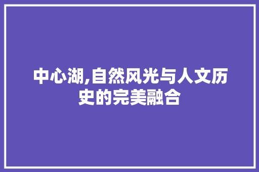 中心湖,自然风光与人文历史的完美融合  第1张