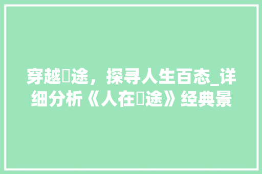 穿越囧途，探寻人生百态_详细分析《人在囧途》经典景点