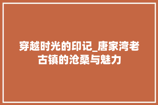 穿越时光的印记_唐家湾老古镇的沧桑与魅力