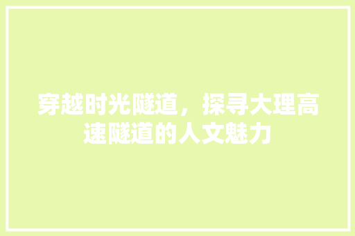 穿越时光隧道，探寻大理高速隧道的人文魅力