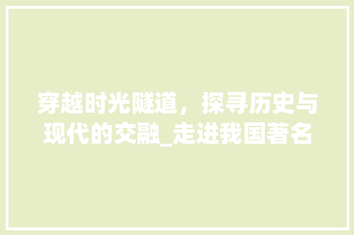 穿越时光隧道，探寻历史与现代的交融_走进我国著名旅游景点隧道