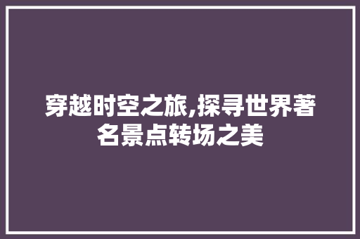 穿越时空之旅,探寻世界著名景点转场之美