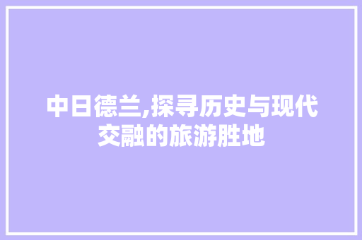 中日德兰,探寻历史与现代交融的旅游胜地