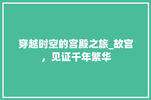 穿越时空的宫殿之旅_故宫，见证千年繁华