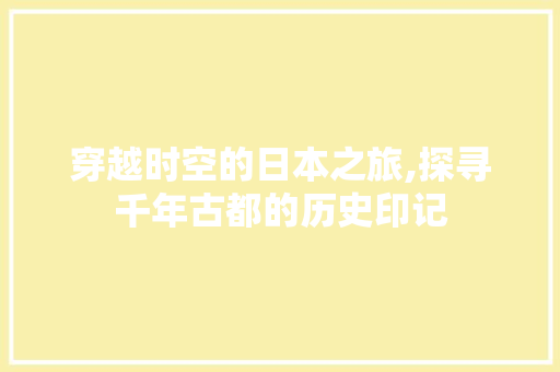 穿越时空的日本之旅,探寻千年古都的历史印记