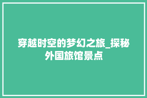 穿越时空的梦幻之旅_探秘外国旅馆景点