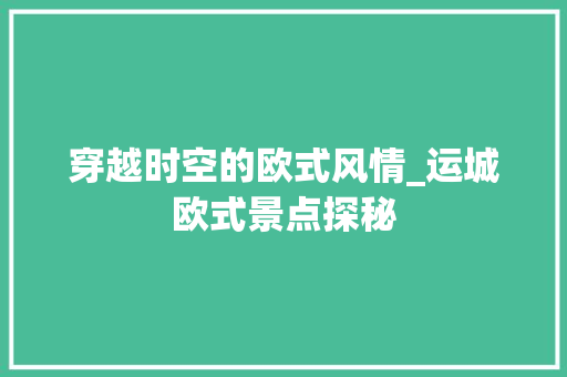 穿越时空的欧式风情_运城欧式景点探秘