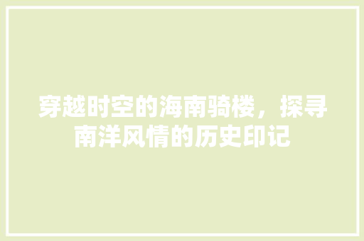 穿越时空的海南骑楼，探寻南洋风情的历史印记