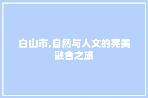 白山市,自然与人文的完美融合之旅