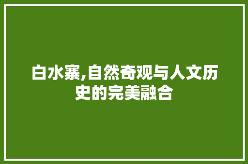 白水寨,自然奇观与人文历史的完美融合