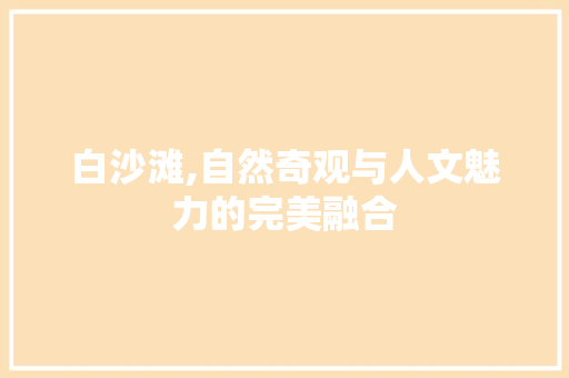 白沙滩,自然奇观与人文魅力的完美融合