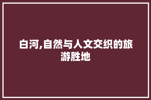 白河,自然与人文交织的旅游胜地