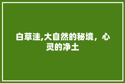 白草洼,大自然的秘境，心灵的净土