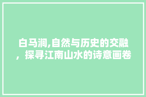 白马涧,自然与历史的交融，探寻江南山水的诗意画卷