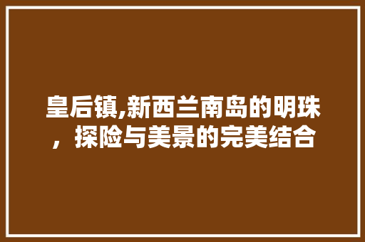 皇后镇,新西兰南岛的明珠，探险与美景的完美结合