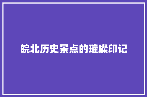 皖北历史景点的璀璨印记