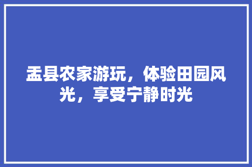 盂县农家游玩，体验田园风光，享受宁静时光