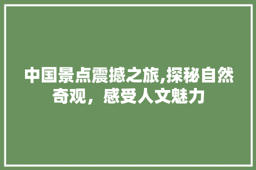 中国景点震撼之旅,探秘自然奇观，感受人文魅力