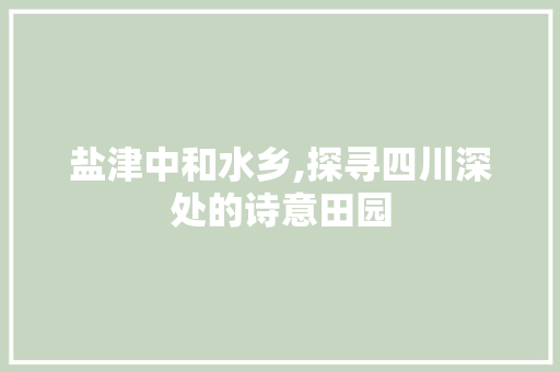 盐津中和水乡,探寻四川深处的诗意田园