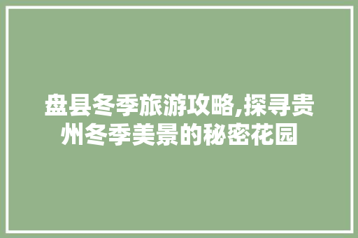 盘县冬季旅游攻略,探寻贵州冬季美景的秘密花园