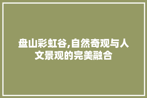 盘山彩虹谷,自然奇观与人文景观的完美融合