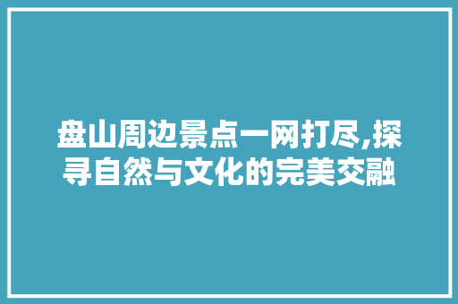 盘山周边景点一网打尽,探寻自然与文化的完美交融