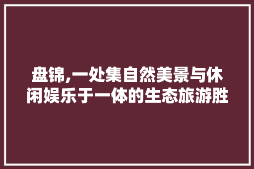 盘锦,一处集自然美景与休闲娱乐于一体的生态旅游胜地