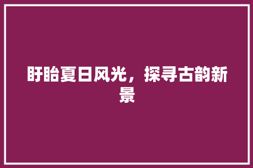 盱眙夏日风光，探寻古韵新景