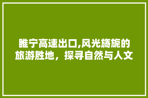 睢宁高速出口,风光旖旎的旅游胜地，探寻自然与人文的交融之美