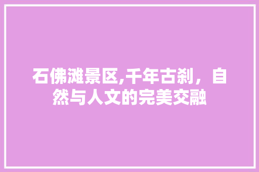 石佛滩景区,千年古刹，自然与人文的完美交融