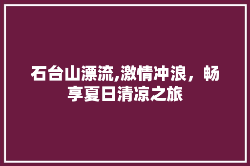 石台山漂流,激情冲浪，畅享夏日清凉之旅