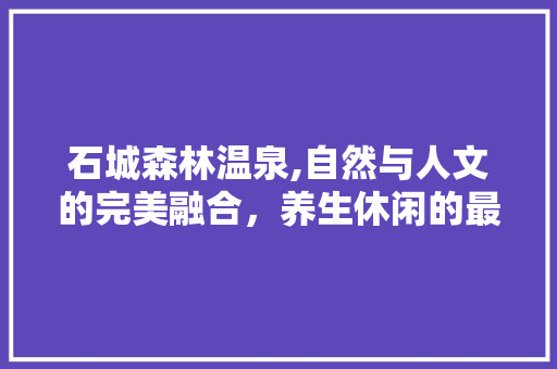 石城森林温泉,自然与人文的完美融合，养生休闲的最佳选择