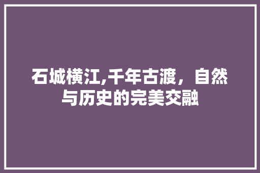 石城横江,千年古渡，自然与历史的完美交融