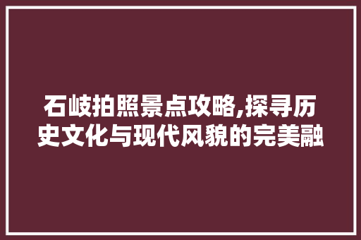 石岐拍照景点攻略,探寻历史文化与现代风貌的完美融合