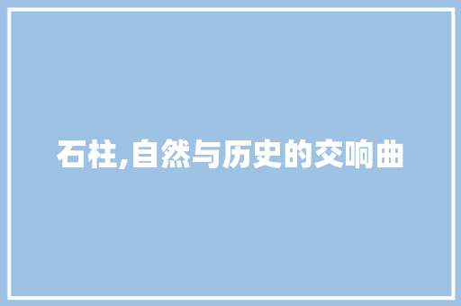 石柱,自然与历史的交响曲