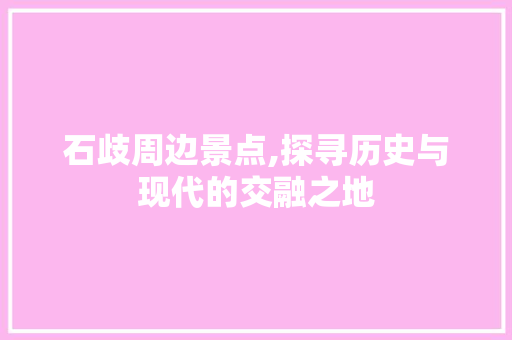 石歧周边景点,探寻历史与现代的交融之地