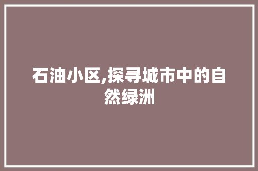 石油小区,探寻城市中的自然绿洲