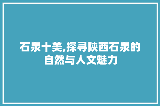 石泉十美,探寻陕西石泉的自然与人文魅力