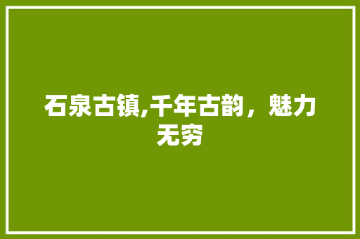 石泉古镇,千年古韵，魅力无穷