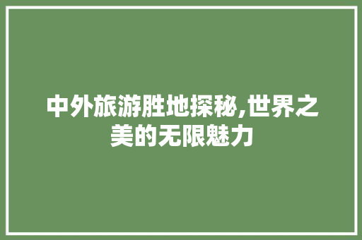 中外旅游胜地探秘,世界之美的无限魅力